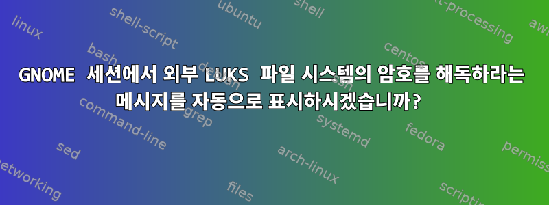 GNOME 세션에서 외부 LUKS 파일 시스템의 암호를 해독하라는 메시지를 자동으로 표시하시겠습니까?