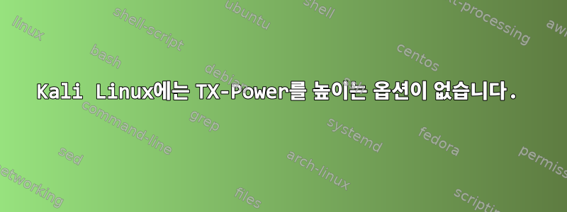 Kali Linux에는 TX-Power를 높이는 옵션이 없습니다.