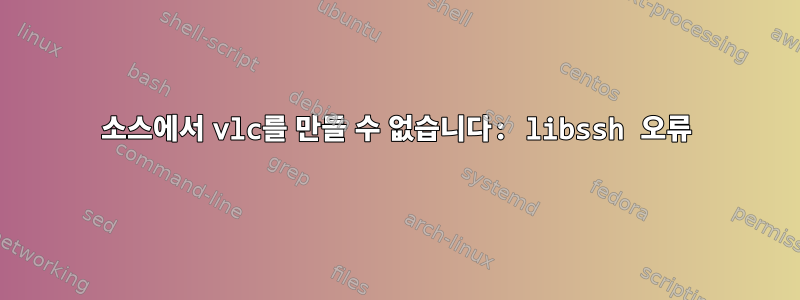 소스에서 vlc를 만들 수 없습니다: libssh 오류