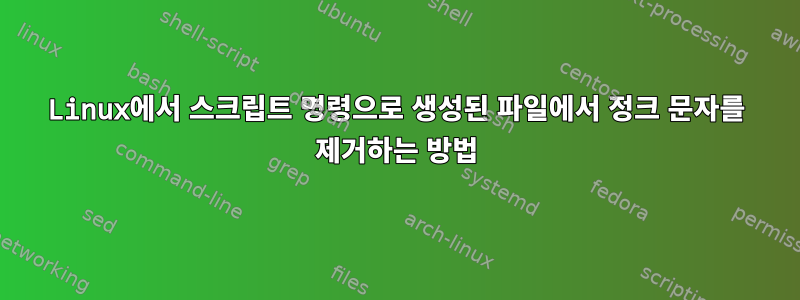 Linux에서 스크립트 명령으로 생성된 파일에서 정크 문자를 제거하는 방법