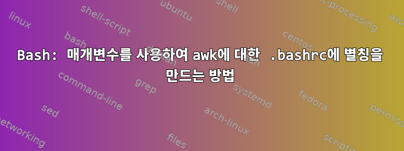 Bash: 매개변수를 사용하여 awk에 대한 .bashrc에 별칭을 만드는 방법