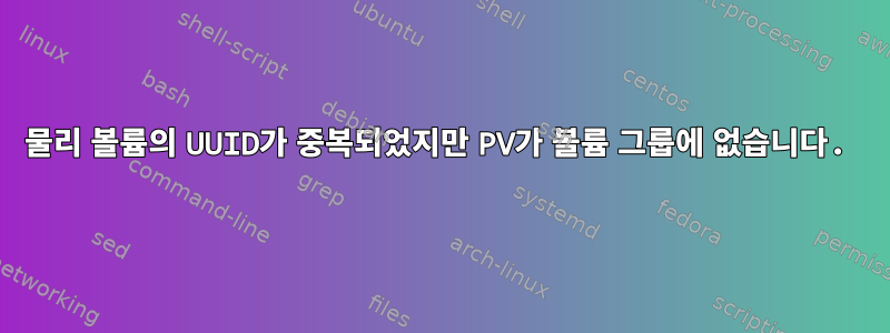 물리 볼륨의 UUID가 중복되었지만 PV가 볼륨 그룹에 없습니다.