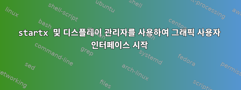 startx 및 디스플레이 관리자를 사용하여 그래픽 사용자 인터페이스 시작