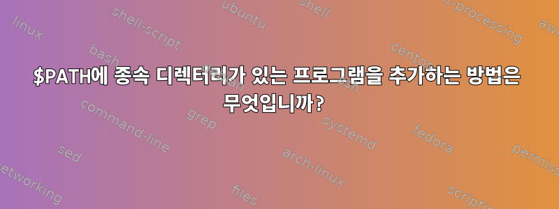 $PATH에 종속 디렉터리가 있는 프로그램을 추가하는 방법은 무엇입니까?