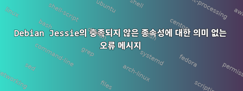 Debian Jessie의 충족되지 않은 종속성에 대한 의미 없는 오류 메시지