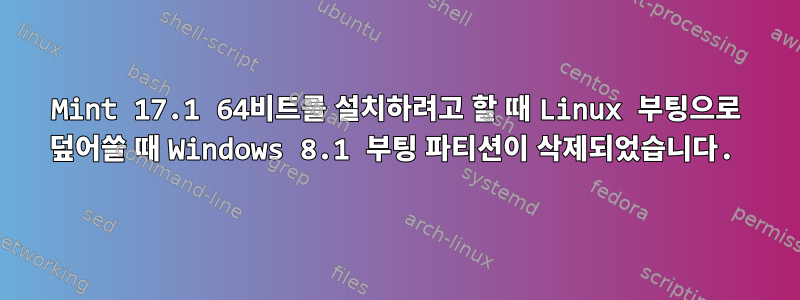 Mint 17.1 64비트를 설치하려고 할 때 Linux 부팅으로 덮어쓸 때 Windows 8.1 부팅 파티션이 삭제되었습니다.