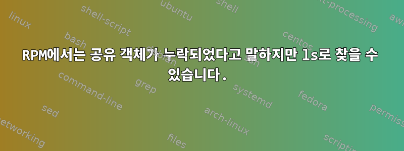 RPM에서는 공유 객체가 누락되었다고 말하지만 ls로 찾을 수 있습니다.