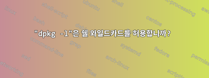 "dpkg -l"은 쉘 와일드카드를 허용합니까?