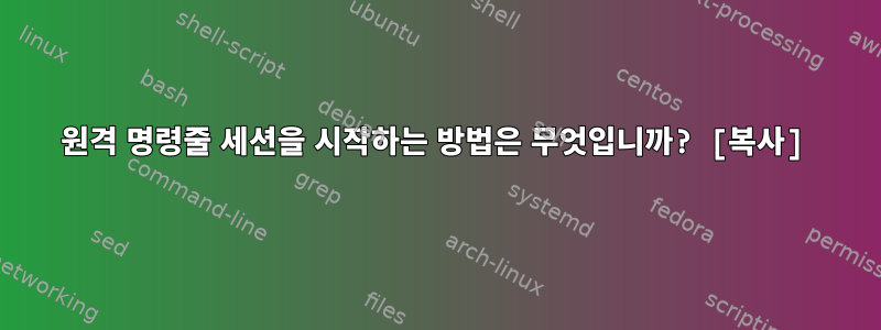 원격 명령줄 세션을 시작하는 방법은 무엇입니까? [복사]