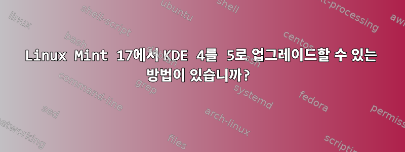 Linux Mint 17에서 KDE 4를 5로 업그레이드할 수 있는 방법이 있습니까?