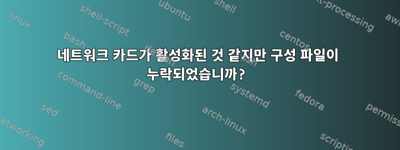 네트워크 카드가 활성화된 것 같지만 구성 파일이 누락되었습니까?