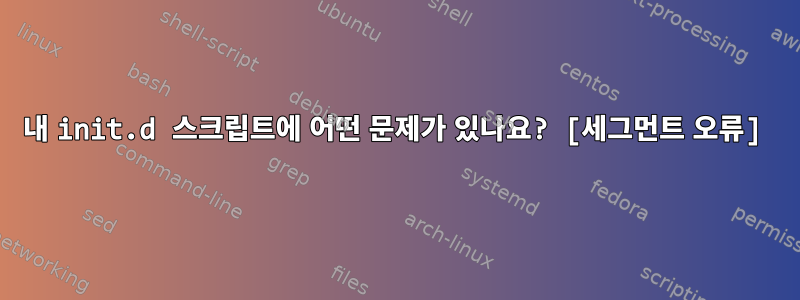 내 init.d 스크립트에 어떤 문제가 있나요? [세그먼트 오류]