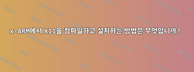 x-ARM에서 X11을 컴파일하고 설치하는 방법은 무엇입니까?