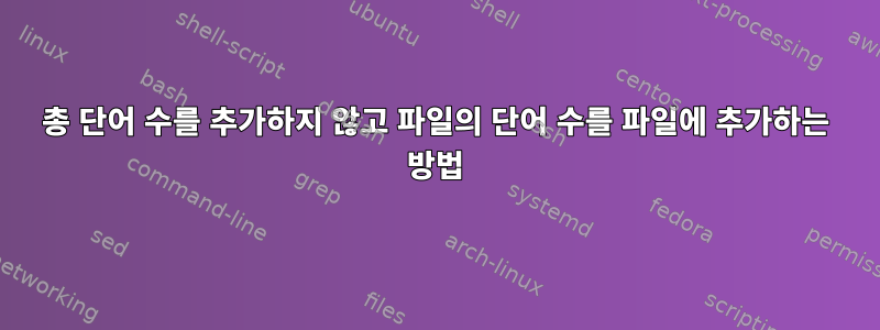 총 단어 수를 추가하지 않고 파일의 단어 수를 파일에 추가하는 방법