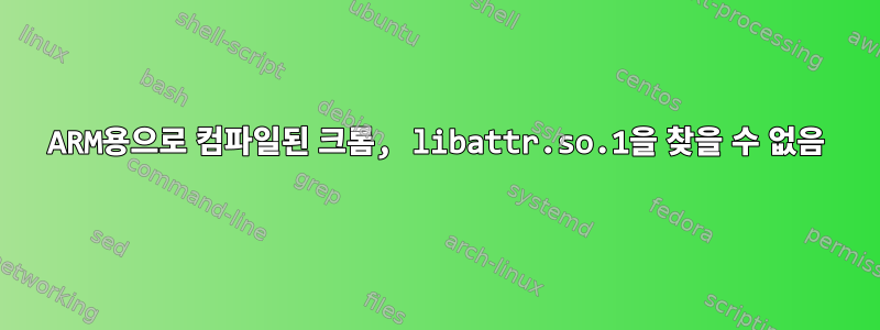 ARM용으로 컴파일된 크롬, libattr.so.1을 찾을 수 없음