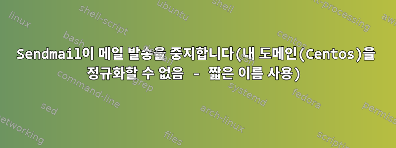 Sendmail이 메일 발송을 중지합니다(내 도메인(Centos)을 정규화할 수 없음 - 짧은 이름 사용)