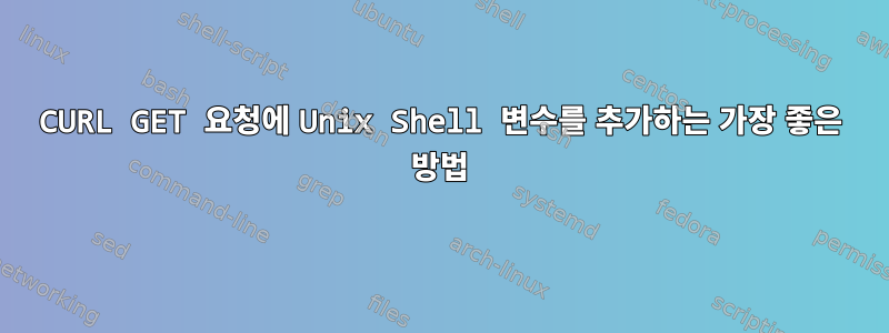 CURL GET 요청에 Unix Shell 변수를 추가하는 가장 좋은 방법