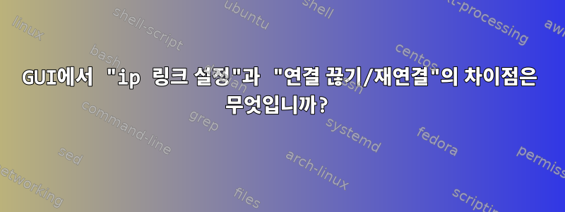 GUI에서 "ip 링크 설정"과 "연결 끊기/재연결"의 차이점은 무엇입니까?