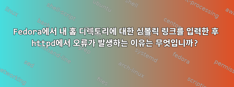 Fedora에서 내 홈 디렉토리에 대한 심볼릭 링크를 입력한 후 httpd에서 오류가 발생하는 이유는 무엇입니까?