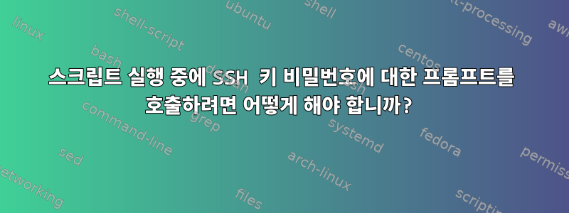 스크립트 실행 중에 SSH 키 비밀번호에 대한 프롬프트를 호출하려면 어떻게 해야 합니까?