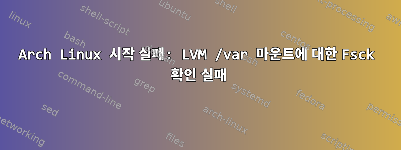 Arch Linux 시작 실패: LVM /var 마운트에 대한 Fsck 확인 실패