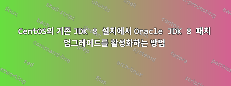 CentOS의 기존 JDK 8 설치에서 Oracle JDK 8 패치 업그레이드를 활성화하는 방법