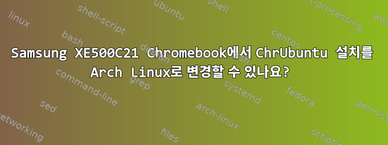 Samsung XE500C21 Chromebook에서 ChrUbuntu 설치를 Arch Linux로 변경할 수 있나요?