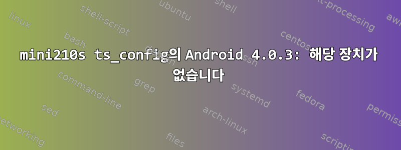 mini210s ts_config의 Android 4.0.3: 해당 장치가 없습니다