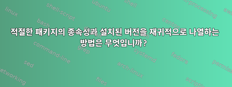 적절한 패키지의 종속성과 설치된 버전을 재귀적으로 나열하는 방법은 무엇입니까?