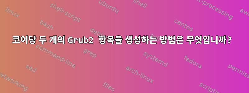 코어당 두 개의 Grub2 항목을 생성하는 방법은 무엇입니까?