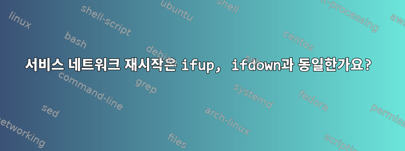 서비스 네트워크 재시작은 ifup, ifdown과 동일한가요?