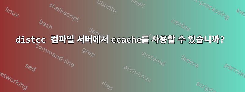 distcc 컴파일 서버에서 ccache를 사용할 수 있습니까?