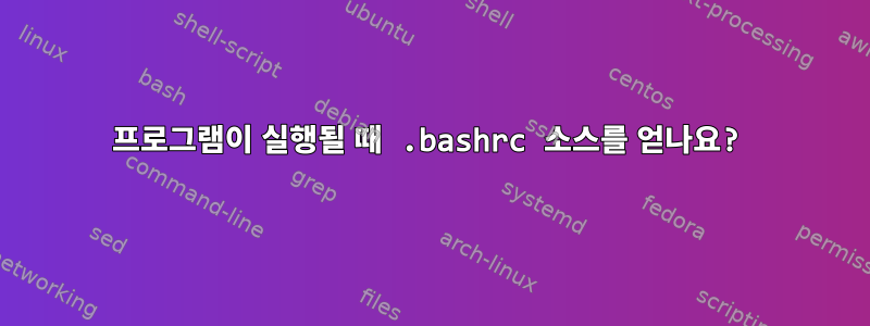 프로그램이 실행될 때 .bashrc 소스를 얻나요?