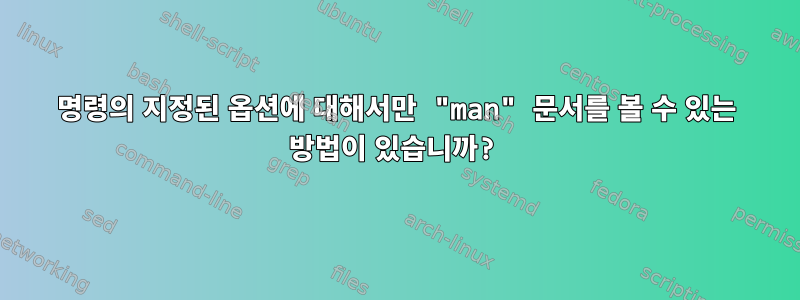 명령의 지정된 옵션에 대해서만 "man" 문서를 볼 수 있는 방법이 있습니까?