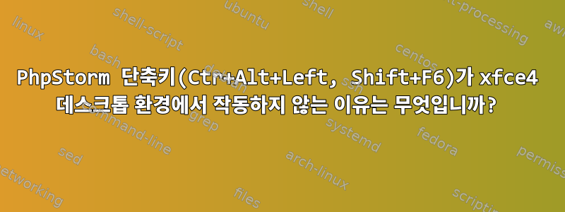 PhpStorm 단축키(Ctr+Alt+Left, Shift+F6)가 xfce4 데스크톱 환경에서 작동하지 않는 이유는 무엇입니까?