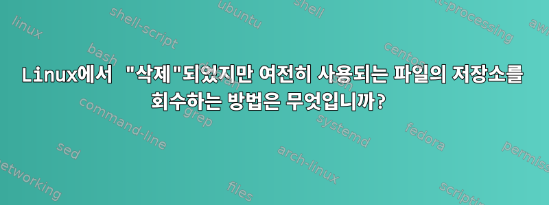 Linux에서 "삭제"되었지만 여전히 사용되는 파일의 저장소를 회수하는 방법은 무엇입니까?