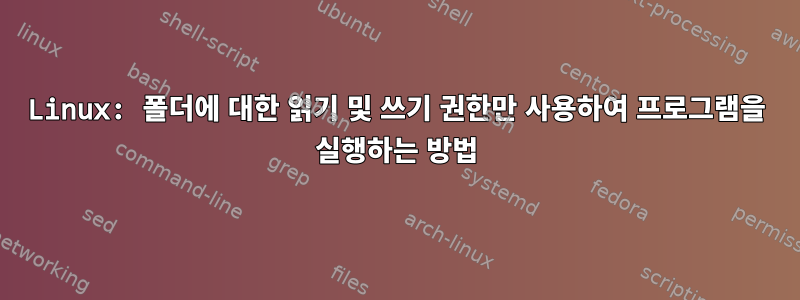 Linux: 폴더에 대한 읽기 및 쓰기 권한만 사용하여 프로그램을 실행하는 방법