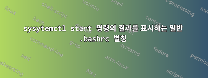 sysytemctl start 명령의 결과를 표시하는 일반 .bashrc 별칭