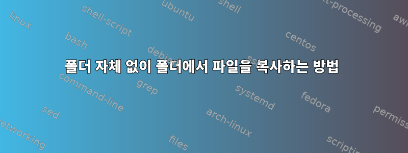 폴더 자체 없이 폴더에서 파일을 복사하는 방법