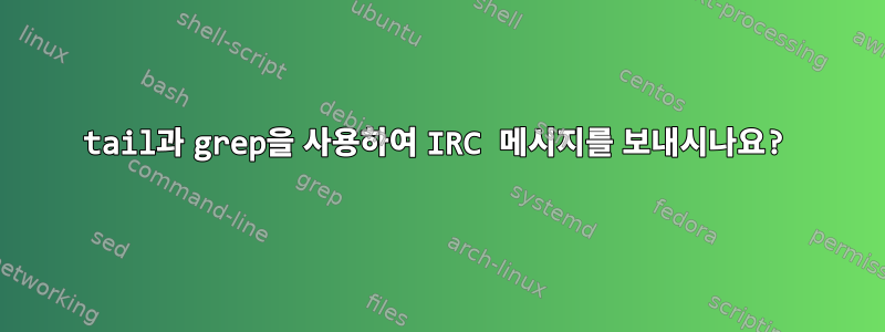 tail과 grep을 사용하여 IRC 메시지를 보내시나요?