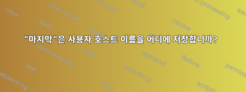 "마지막"은 사용자 호스트 이름을 어디에 저장합니까?