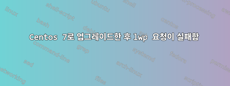 Centos 7로 업그레이드한 후 lwp 요청이 실패함