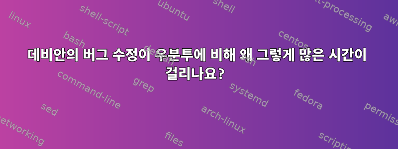 데비안의 버그 수정이 우분투에 비해 왜 그렇게 많은 시간이 걸리나요?