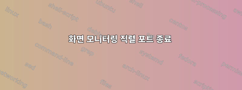 화면 모니터링 직렬 포트 종료