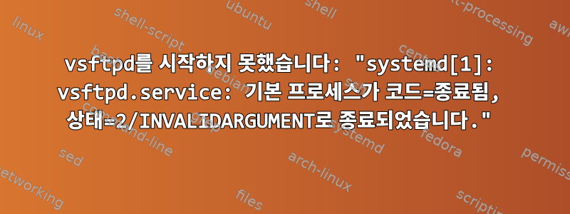 vsftpd를 시작하지 못했습니다: "systemd[1]: vsftpd.service: 기본 프로세스가 코드=종료됨, 상태=2/INVALIDARGUMENT로 종료되었습니다."