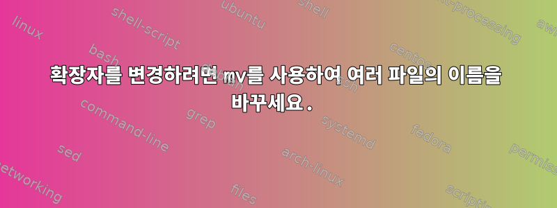 확장자를 변경하려면 mv를 사용하여 여러 파일의 이름을 바꾸세요.