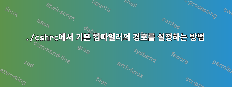 ./cshrc에서 기본 컴파일러의 경로를 설정하는 방법