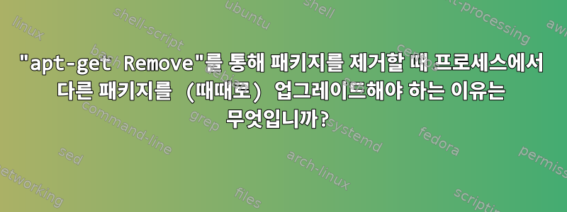 "apt-get Remove"를 통해 패키지를 제거할 때 프로세스에서 다른 패키지를 (때때로) 업그레이드해야 하는 이유는 무엇입니까?