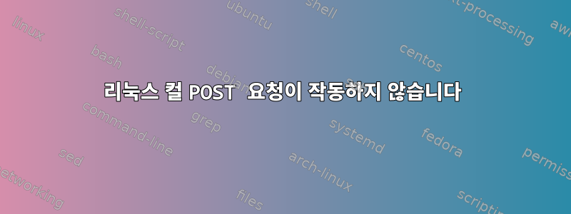 리눅스 컬 POST 요청이 작동하지 않습니다