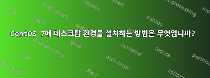 CentOS 7에 데스크탑 환경을 설치하는 방법은 무엇입니까?